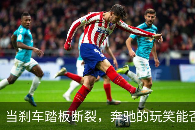当刹车踏板断裂，奔驰的玩笑能否支撑得住？