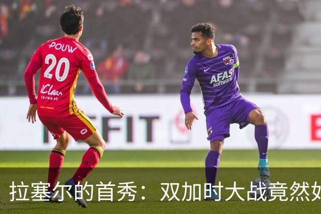 拉塞尔的首秀：双加时大战竟然如此好看！